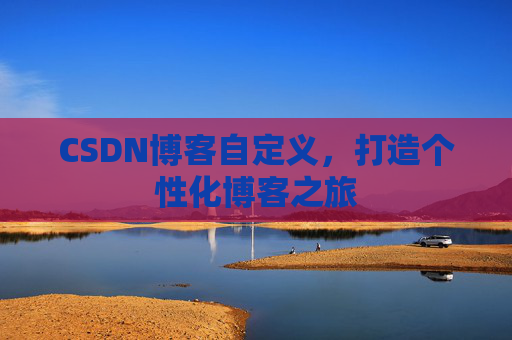 CSDN博客自定义，打造个性化博客之旅