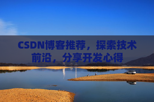 CSDN博客推荐，探索技术前沿，分享开发心得
