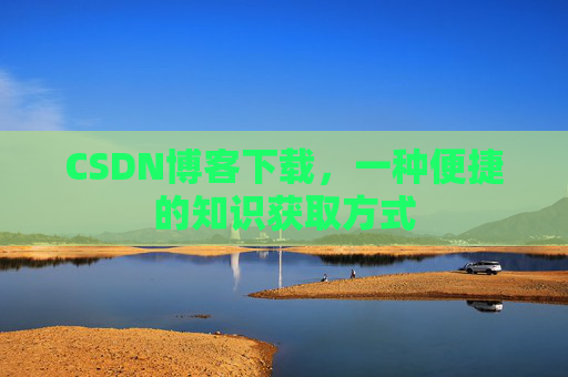 CSDN博客下载，一种便捷的知识获取方式