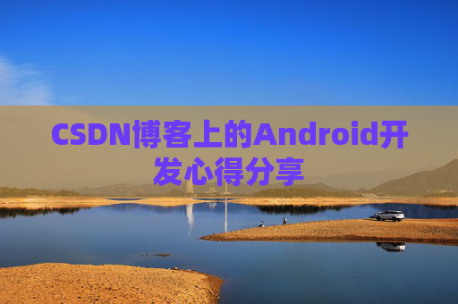 CSDN博客上的Android开发心得分享