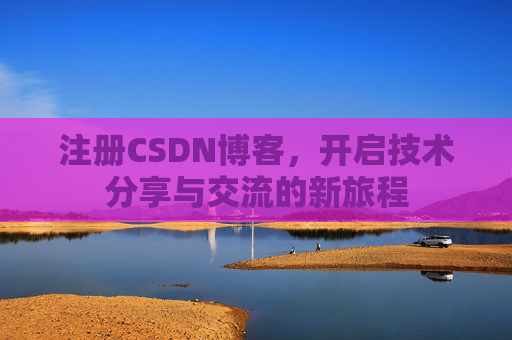 注册CSDN博客，开启技术分享与交流的新旅程